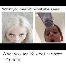 What You See Vs What She Sees What You See Vs What She Sees Youtube Youtube Com Meme On Me Me