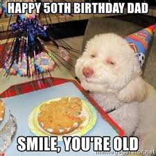 Happy 50th Birthday Dad Smile You Re Old Birthday Dog Meme Generator