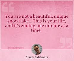 No snowflake in an avalanche ever feels responsible. You Are Not A Beautiful Unique Snowflake This Is Your Life And It S Ending One Minute At A Time