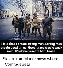 The myth of imperial decadence leading to the downfall of rome is a persuasive one, but wholly false. Hard Times Create Strong Men Strong Men Create Good Times Good Times Create Weak Men Weak Men Create Hard Times Stolen From Marx Knows Where Comradebear Good Meme On Me Me
