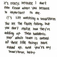 It S Crazy Because I Don T Even Know When You Became So Important To Me It S Like Watching A Snowst Love Yourself Quotes Girlfriend Quotes Be Yourself Quotes