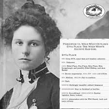 Who was Etta Place? Whispers cloak the beauty tied to the outlaw Harry  Longabaugh, the “Sundance Kid.” Thought to be born in 1878, her  origins—Texas, Utah, or elsewhere—are a riddle. Some claim