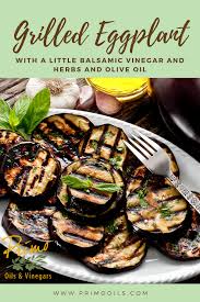 Primo Grilled Eggplant Primo Oils And Vinegars Recipe Balsamic Vinegar Recipes Grilled Eggplant Recipes Grilled Eggplant