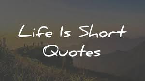73 Life Is Short Quotes To Help You Live To The Fullest