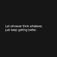 However, thanks to a recent experience i had (being involved in someone's very inflated and inaccurate narrative of past. Let Whoever Think Whatever Just Keep Getting Better Whatever Quotes Leadership Quotes Missing Quotes