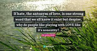 Each time you learn a new english word, try to find out its antonyms. If Hate The Antonym Of Love Is One Strong Word That We All Know It E Quote By Pk Gyewu Akrofi Quoteslyfe