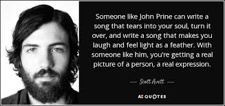 Enjoy the top 26 famous quotes, sayings and quotations by john prine. Scott Avett Quote Someone Like John Prine Can Write A Song That Tears