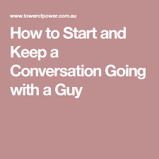 Maybe you would like to learn more about one of these? How To Start And Keep A Conversation Going With A Guy Towerofpower Com Au How To Start Conversations Guys Conversation