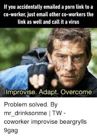 At memesmonkey.com find thousands of memes categorized into thousands of categories. If You Accidentally Emailed A Porn Link To A Co Worker Just Email Other Co Workers The Ink As Well And Call It A Virus Improvise Adapt Overcome Problem Solved By Mr Drinksonme Tw