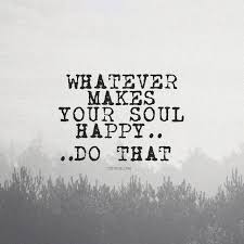 Always do what makes your soul happy. Whatever Makes Your Soul Happy Do That Quotes Lawofattraction Affirmations Positiveaffirmations Good Life Quotes Uplifting Quotes Happy Quotes