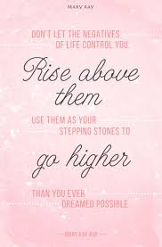 Stand Above The Negatives In Your Life And Always Be A Positive Influence To Others Mary Kay Mary Kay Quotes Mary Kay Inspiration Mary Kay Marketing