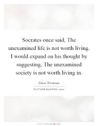 Socrates Once Said The Unexamined Life Is Not Worth Living I Picture Quotes