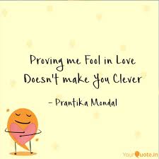 Quotes about being a fool for love. Proving Me Fool In Love D Quotes Writings By Prantika Mondal Yourquote