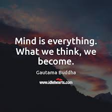 Mind Is Everything What We Think We Become Idlehearts