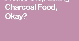 Please Stop Eating Charcoal Food Okay Stop Eating Food Eat