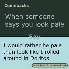 Comebacks When Someone Says You Look Pale I Should Have Said Sarcasm Comebacks Sarcastic Comebacks Funny Insults And Comebacks