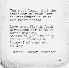 You Must Learn That The Intensity Of Your Love Is Irrelevant If It Is Not Reciprocated Love Must Flow In Both Directions Fo Intense Quotes Quotes Words Quotes