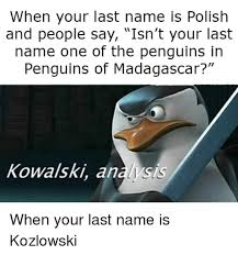 €5.00m* oct 16, 2003 in koszalin, poland. When Your Last Name Is Polish And People Say Isn T Your Last Name One Of The Penguins In Penguins Of Madagascar Kowalski Analysis Reddit Meme On Me Me