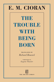 It's the kind of film we've all seen done so badly that it's an unexpected treat to see it done well and to realise that its themes are very important: Amazon Com The Trouble With Being Born 9781611457407 Cioran E M Howard Richard Thacker Eugene Books