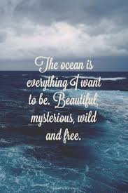 More ocean quotes and sayings. The Ocean Is Everything I Want To Be Beautiful Mysterious Wild And Free Ocean Quotes Beach Quotes Words