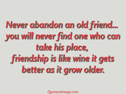 Never Abandon An Old Friend Friendship Quotes Abandonment Quotes Friendship