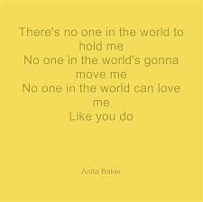 True Love No One Will Ever Love You Like I Do Quotes No One In The World Can Love Me Like You Do Anita Baker Love Me Like Music Lyrics My Love