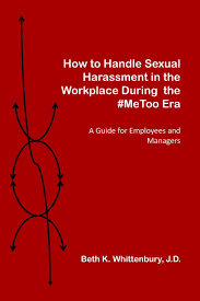How To Handle Sexual Harassment In The Workplace During The #Metoo Era: A  Guide For Employees And Managers: Whittenbury J.d., Beth K., Whittenbury  J.d., Beth K.: 9780997901931: Amazon.com: Books