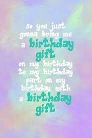 That's our selection of incredible birthday keepsakes. So You Just Gonna Bring Me A Birthday Gift On My Birthday To My Birthday Part On My Birthday With A Birthday Gift Blank Lined Notebook Vine Clouds By Designs