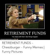 Maybe you would like to learn more about one of these? 13 Funny Memes For Retirement Factory Memes