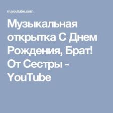 песня с днем рождения брату от сестры скачать бесплатно Muzykalnaya Otkrytka S Dnem Rozhdeniya Brat Ot Sestry Youtube S Dnem Rozhdeniya Brat Otkrytki S Dnem Rozhdeniya