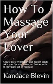 Massage is the manipulation of the body's soft tissues. How To Massage Your Love R Create Greater Intimacy And Deeper Bonds With Your Spouse Lover Or Partner With The Loving Touch Of Massage English Edition Ebook Blevin Kandace Amazon De Kindle Shop