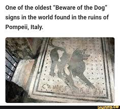 One Of The Oldest Beware Of The Dog Signs In The World Found In The Ruins Of Pompeii Italy Ifunny Beware Of Dog Dog Signs Pompeii