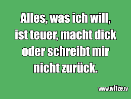 Wichtig ist jedoch dass du diese liebeskummer sprüche auch wenn. Alles Was Ich Will Ist Teuer Macht Dick Oder Lustige Witze Und Spruche Www Witze Tv