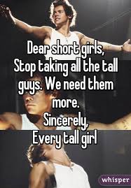 Dear Short Girls Stop Taking All The Tall Guys We Need Them More Sincerely Every Tall Girl Funny Girl Quotes Girl Problems Funny Tall Girl