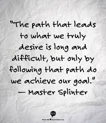 The Path That Leads To What We Truly Desire Is Long And Difficult But Only By Following That Path Do We Achie Ninja Turtle Quotes Ninja Quote Master Splinter