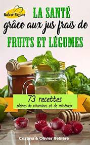 Des fruits, des fruits et encore des fruits ! La Sante Grace Aux Jus Frais De Fruits Et Legumes 73 Recettes Pleines De Vitamines Et De Mineraux Nature Passion T 6 French Edition Kindle Edition By Rebiere Cristina Rebiere Olivier