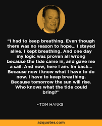Discover tom hanks famous and rare quotes. Tom Hanks Quote I Had To Keep Breathing Even Though There Was No