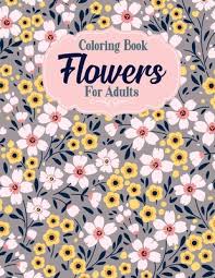 Have fun discovering pictures to print and drawings to color. Coloring Book Flowers For Adults A Flower Adult Coloring Book Beautiful And Awesome Floral Coloring Pages For Adult To Get Stress Relieving And Rela Paperback Brain Lair Books