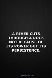 A river cuts through rock, not because of its power , but because of its persistence. Inspirational Life Quotes A River Cuts Through Power Persistence Boom Sumo
