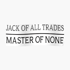 Jack of all trades, master of none is a figure of speech used in reference to a person who has dabbled in many (if not all) skills, rather than gaining expertise by focusing on one. Jack Of All Trades Posters Redbubble