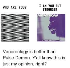 Pulse demon is simply pure sound, viciously unadulterated static. Who Are You I Am You But Stronger Mera Bow Venereology Venereology Is Better Than Pulse Demon Y All Know This Is Just My Opinion Right Meme On Me Me