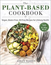 The Plant Based Cookbook Vegan Gluten Free Oil Free Recipes For Lifelong Health By Ashley Madden In 2021 Plant Based Cookbook Cookbook Recipes Whole Food Recipes