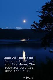 Just As The Water Reflects The Stars And The Moon The Body Reflects The Mind And Soul Rumi Rumi Quotes Rumi Quotes Soul Rumi