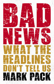 Bad News What The Headlines Don T Tell Us Amazon Co Uk Mark Pack 9781785905506 Books