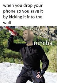When You Drop Your Phone So You Save It By Kicking It Into To The Wall Nincha Stonks Face Nunchucks N Really Funny Memes Stupid Memes Crazy Funny Memes