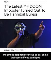 Eat The Latest Mf Doom Imposter Turned Out To Be Hannibal Buress Some Walruses Orifices Porridges Morpheus Dorpheus Orpheus Go Morpheus Dorpheus Orpheus Go Eat Some Walruses Orifices Porridges Ifunny Mf doom celebrates mm.food anniversary with demented one beer animated video.