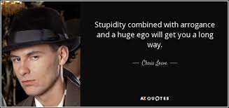 Check spelling or type a new query. Chris Lowe Quote Stupidity Combined With Arrogance And A Huge Ego Will Get