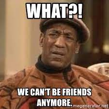 What We Can T Be Friends Anymore Confused Bill Cosby Meme Generator