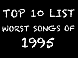 Top 10 List Worst Songs Of 1995 Nerd With An Afro