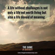  A Life Without Challenge Is Not Only A Life Not Worth Living But Also A Life Devoid Of Meaning Adversity Life Meant To Be